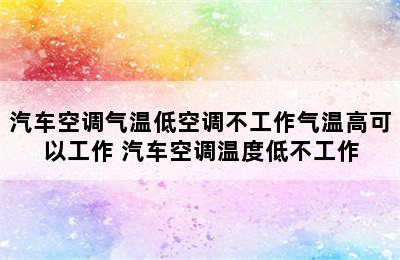 汽车空调气温低空调不工作气温高可以工作 汽车空调温度低不工作